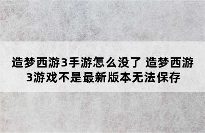 造梦西游3手游怎么没了 造梦西游3游戏不是最新版本无法保存